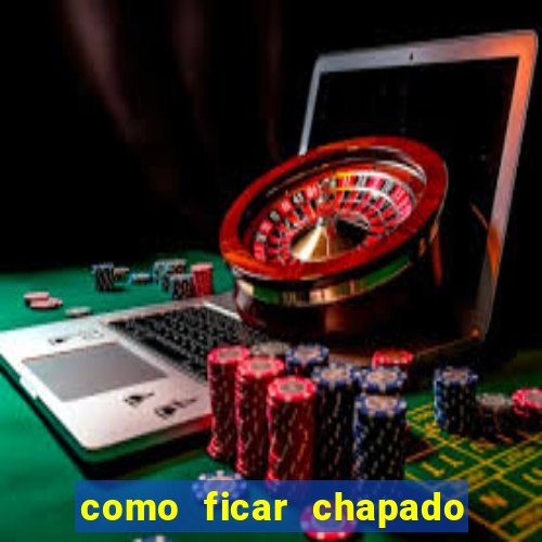 como ficar chapado em casa